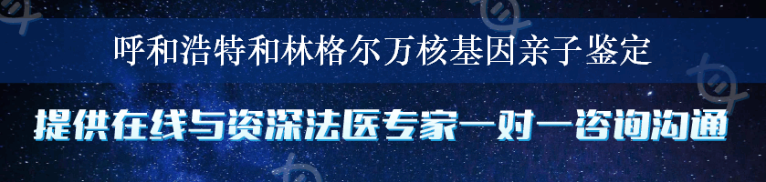 呼和浩特和林格尔万核基因亲子鉴定